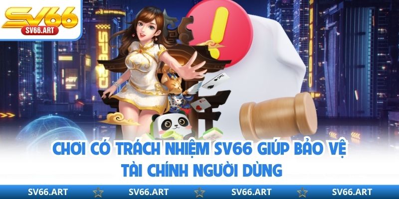 Chơi Có Trách Nhiệm SV66 Chơi có trách nhiệm SV66 giúp bảo vệ tài chính người dùng