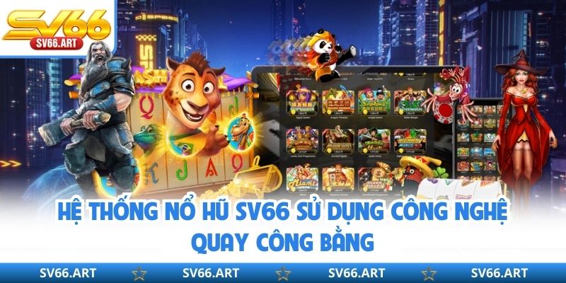 Nổ Hũ SV66 Hệ thống nổ hũ SV66 sử dụng công nghệ quay công bằng